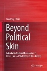 Beyond Political Skin : Colonial to National Economies in Indonesia and Vietnam (1910s-1960s)