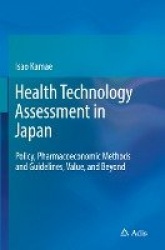 Health Technology Assessment in Japan : Policy, Pharmacoeconomic Methods and Guidelines, Value, and Beyond