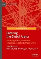 Entering the Global Arena - Emerging States, Soft Power Strategies and Sports Mega-Events