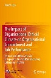 The Impact of Organizational Ethical Climate on Organizational Commitment and Job Performance : An Economic Ethics Analysis