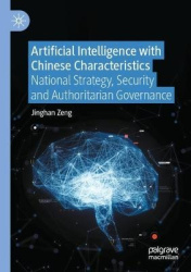 Artificial Intelligence with Chinese Characteristics : National Strategy, Security and Authoritarian Governance