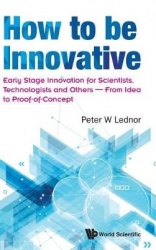 How To Be Innovative: Early Stage Innovation For Scientists, Technologists And Others - From Idea To Proof-of-concept