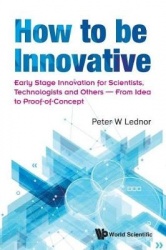 How To Be Innovative: Early Stage Innovation For Scientists, Technologists And Others - From Idea To Proof-of-concept