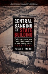 Central Banking As State Building - Policymakers and Their Nationalism in the Philippines, 1933-1964