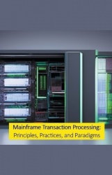 Mainframe Transaction Processing: Principles, Practices, and Paradigms