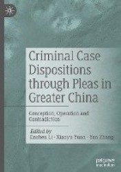 Criminal Case Dispositions through Pleas in Greater China : Conception, Operation and Contradiction