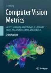 Computer Vision Metrics : Survey, Taxonomy, and Analysis of Computer Vision, Visual Neuroscience, and Visual AI