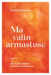 Ma valin armastuse : Ühe naise teekond traumast teadlikkuseni