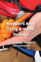 Prepper's Knot Tying & Home Defense - The Ultimate Prepper's Survival Guide