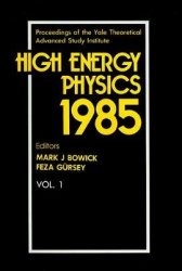 HIGH ENERGY PHYSICS 1985 - PROCEEDINGS OF THE YALE THEORETICAL ADVANCED STUDY INSTITUTE (IN 2 VOLUMES)