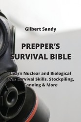 Prepper's Survival Bible - Learn Nuclear and Biological War Survival Skills, Stockpiling, Canning & More