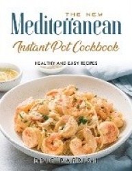 The NEW Mediterranean Instant Pot Cookbook - Healthy and Easy Recipes