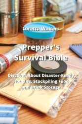 Prepper's Survival Bible - Discover About Disaster-Ready Housing, Stockpiling Food and Drink Storage