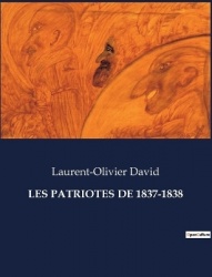 Les Patriotes de 1837-1838 - Les rébellions de 1837-1838: un tournant pour le Canada