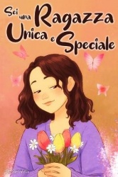 Sei una Ragazza Unica e Speciale - Storie vissute da una bambina per insegnarti ad essere coraggiosa e credere sempre in te stes