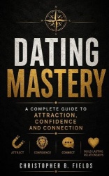 Dating Mastery - A Complete Guide to Attraction, Confidence, and Connection