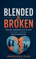 Blended & Broken - Raising Someone Else's Kids Without Losing Your Marriage