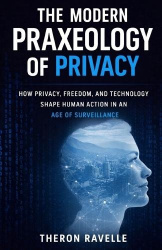The Modern Praxeology of Privacy - How Privacy, Freedom, and Technology Shape Human Action in an Age of Surveillance