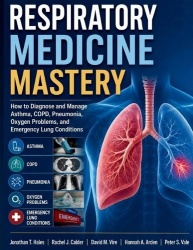 Respiratory Medicine Mastery - How to Diagnose and Manage Asthma, COPD, Pneumonia, Oxygen Problems, and Emergency Lung Condition