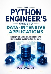 The Python Engineer's Guide to Data-Intensive Applications - Designing Scalable, Reliable, and Distributed Systems for Big Data