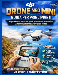 Guida per principianti all'utilizzo del drone DJI Neo Mini - La guida passo passo per volare in sicurezza, scattare foto aeree m