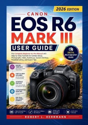 Canon EOS R6 Mark III User Guide 2026 - The Complete Beginner to Pro Manual with Step by Step Tutorials for Camera Setup, Photog