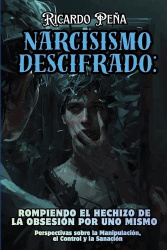 Narcisismo Descifrado - Rompiendo el Hechizo de la Obsesión por Uno Mismo: Perspectivas sobre la Manipulación, el Control y la S