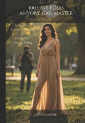 100 Easy Poses Anyone Can Master - Volume 1 - The Beginner's Guide to Natural & Confident Portrait Posing