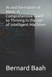AI and the Future of Work - A Comprehensive Guide to Thriving in the age of Intelligent Machines
