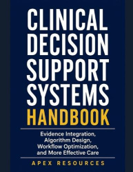 Clinical Decision Support Systems Handbook - Evidence Integration, Algorithm Design, Workflow Optimization, and More Effective C