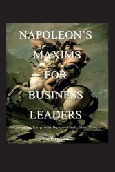 Napoleon's Maxims for Business Leaders - Entrepreneurs, Chief Executives, Department Heads, Project Managers