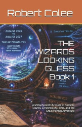THE WIZARDS LOOKING GLASS Book 1 - A Metaphysical Chronicle of Possible Futures, Synchronicity, Time, and the Great Human Advent