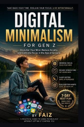 Digital Minimalism For Gen Z - A practical guide to rebuild your focus, habits, and time in the digital age