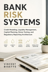 Bank Risk Systems - Credit Modeling, Liquidity Management, Capital Planning, Stress Testing, and Regulatory Reporting Architectu