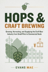 Hops & Craft Brewing - Growing, Harvesting, and Supplying the Craft Beer Industry from Small Plots to Commercial Scale