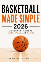 Basketball Made Simple 2026 - A Beginner's Guide to Rules, Skills, and Basics