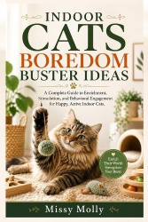 Indoor Cats Boredom Buster Ideas - A Complete Guide to Enrichment, Stimulation, and Behavioral Engagement for Happy, Active Indo