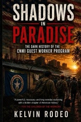 Shadows in Paradise - The Dark History of the CNMI Guest Worker Program: The Forgotten Workers who Built America's Islands