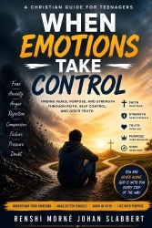 When Emotions Take Control - A Christian Guide for Teenagers to Overcome Fear, Anxiety, Anger, Rejection, and Self-Doubt Through