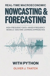 Real-Time Macroeconomic Nowcasting and Forecasting with Python - High-Frequency Data, Mixed-Frequency Models, and Machine Learni