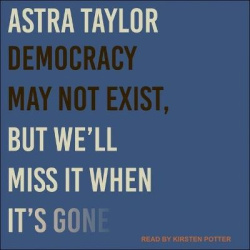 Democracy May Not Exist, But We'll Miss It When It's Gone Lib/E