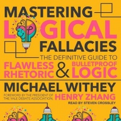 Mastering Logical Fallacies - The Definitive Guide to Flawless Rhetoric and Bulletproof Logic