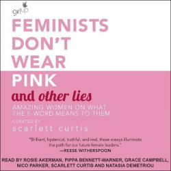Feminists Don't Wear Pink and Other Lies - Amazing Women on What the F-Word Means to Them