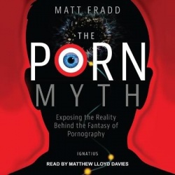 The Porn Myth - Exposing the Reality Behind the Fantasy of Pornography