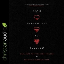 From Burned Out to Beloved Lib/E - Soul Care for Wounded Healers