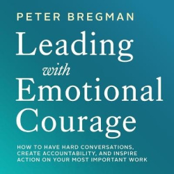 Leading with Emotional Courage - How to Have Hard Conversations, Create Accountability, and Inspire Action on Your Most Importan