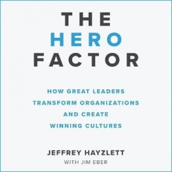 The Hero Factor - How Great Leaders Transform Organizations and Create Winning Cultures