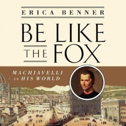 Be Like the Fox - Machiavelli in His World