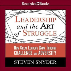 Leadership and the Art of Struggle - How Great Leaders Grow Through Challenge and Adversity