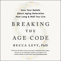Breaking the Age Code - How Your Beliefs about Aging Determine How Long and Well You Live